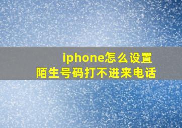 iphone怎么设置陌生号码打不进来电话