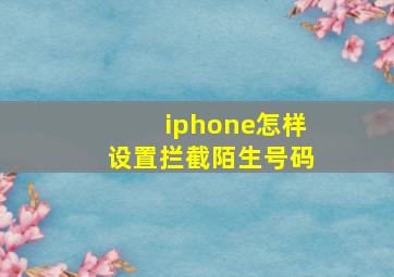 iphone怎样设置拦截陌生号码