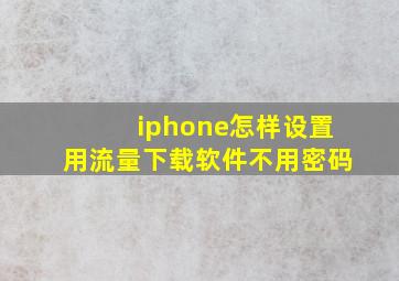 iphone怎样设置用流量下载软件不用密码