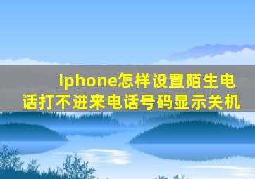 iphone怎样设置陌生电话打不进来电话号码显示关机