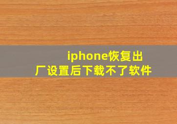 iphone恢复出厂设置后下载不了软件