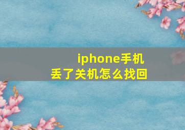 iphone手机丢了关机怎么找回