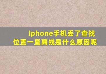 iphone手机丢了查找位置一直离线是什么原因呢