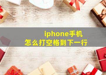 iphone手机怎么打空格到下一行