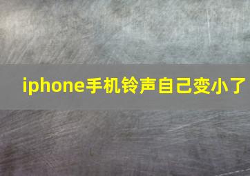 iphone手机铃声自己变小了