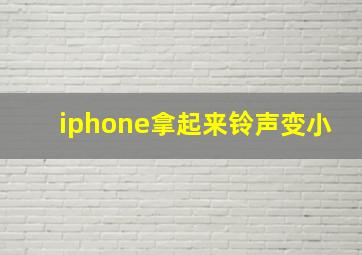 iphone拿起来铃声变小