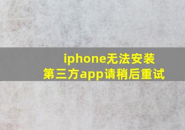 iphone无法安装第三方app请稍后重试