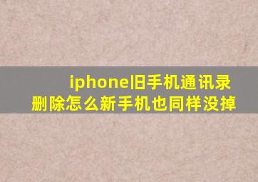 iphone旧手机通讯录删除怎么新手机也同样没掉