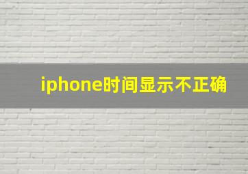 iphone时间显示不正确