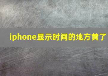 iphone显示时间的地方黄了