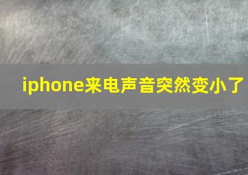 iphone来电声音突然变小了