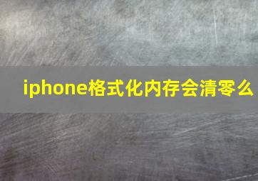 iphone格式化内存会清零么