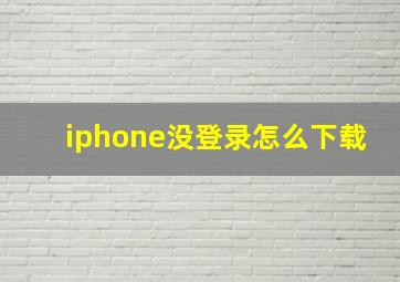 iphone没登录怎么下载