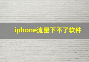 iphone流量下不了软件