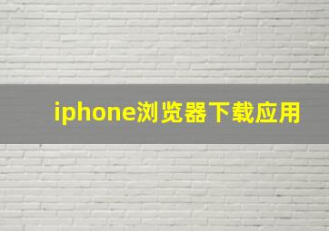 iphone浏览器下载应用