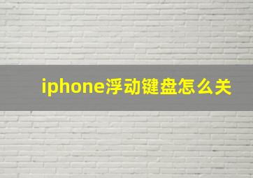 iphone浮动键盘怎么关