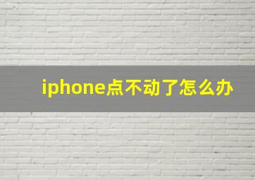 iphone点不动了怎么办