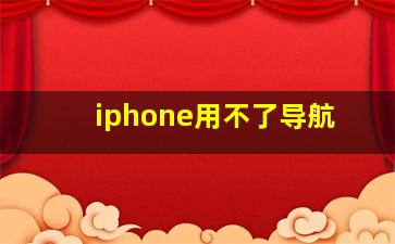 iphone用不了导航