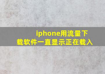 iphone用流量下载软件一直显示正在载入