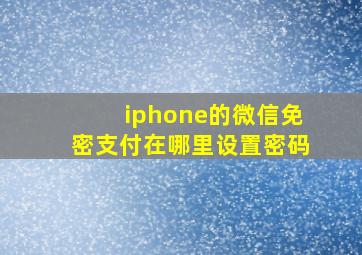 iphone的微信免密支付在哪里设置密码