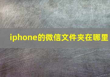 iphone的微信文件夹在哪里