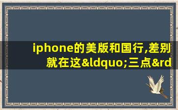 iphone的美版和国行,差别就在这“三点”