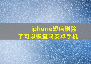 iphone短信删除了可以恢复吗安卓手机