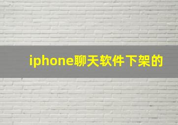 iphone聊天软件下架的