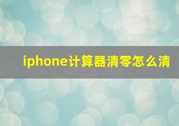 iphone计算器清零怎么清