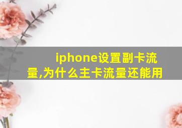 iphone设置副卡流量,为什么主卡流量还能用