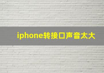 iphone转接口声音太大