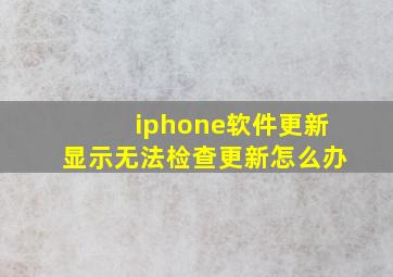 iphone软件更新显示无法检查更新怎么办