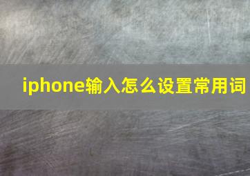 iphone输入怎么设置常用词