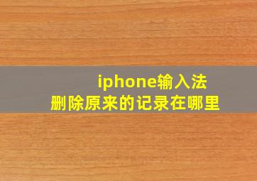 iphone输入法删除原来的记录在哪里