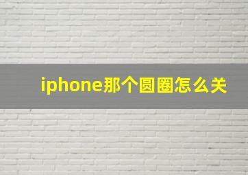 iphone那个圆圈怎么关