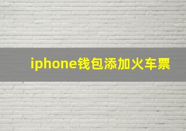 iphone钱包添加火车票