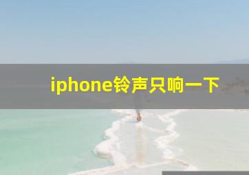 iphone铃声只响一下