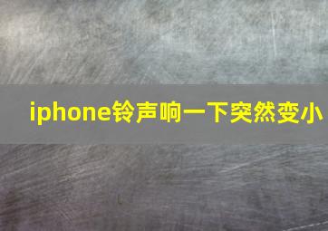 iphone铃声响一下突然变小