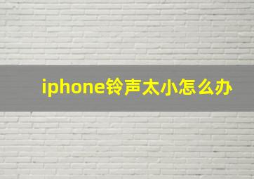 iphone铃声太小怎么办