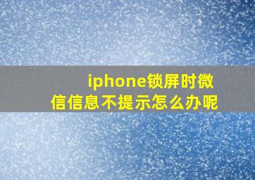 iphone锁屏时微信信息不提示怎么办呢