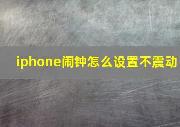 iphone闹钟怎么设置不震动