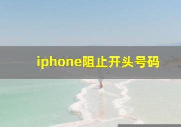 iphone阻止开头号码