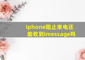 iphone阻止来电还能收到imessage吗