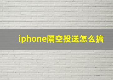 iphone隔空投送怎么搞