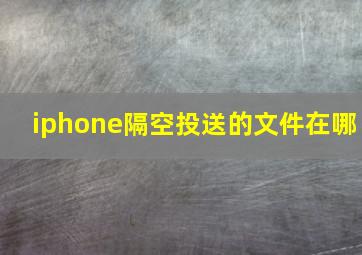 iphone隔空投送的文件在哪