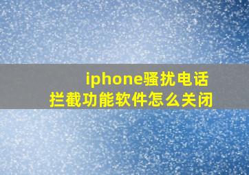 iphone骚扰电话拦截功能软件怎么关闭