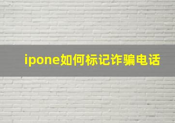 ipone如何标记诈骗电话