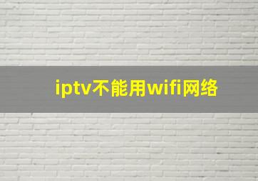 iptv不能用wifi网络