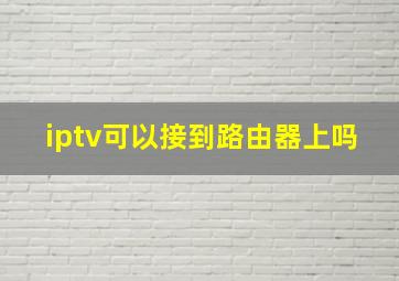 iptv可以接到路由器上吗