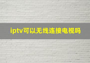 iptv可以无线连接电视吗